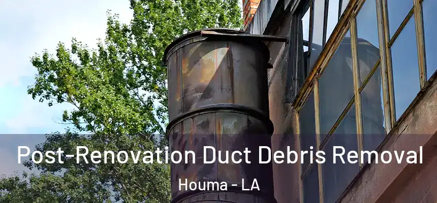 Post-Renovation Duct Debris Removal Houma - LA